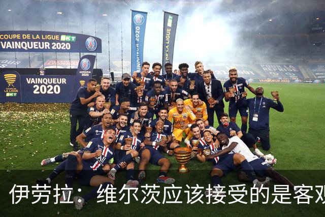 伊劳拉：维尔茨应该接受的是客观评判 阿劳霍出场时间超出预期