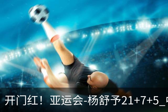 开门红！亚运会-杨舒予21+7+5 中国女篮65分大胜泰国